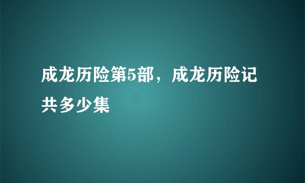 成龙历险第5部,成龙历险记共多少集