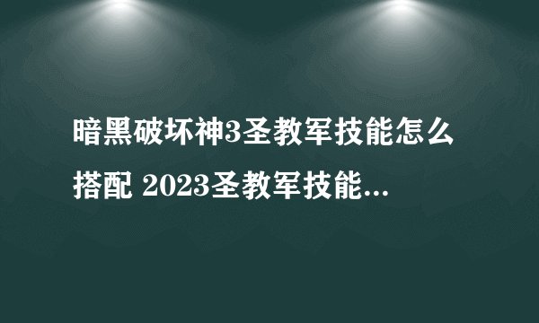 暗黑破坏神3圣教军技能怎么搭配 2023圣教军技能搭配详解