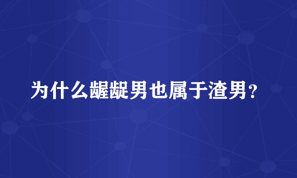 为什么龌龊男也属于渣男?