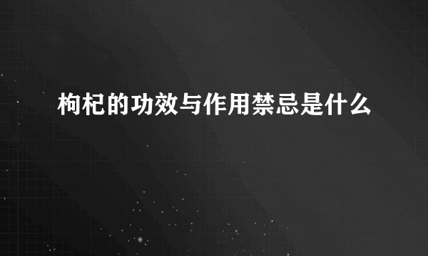 枸杞的功效与作用禁忌是什么