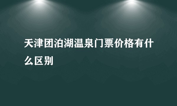 天津团泊湖温泉门票价格有什么区别