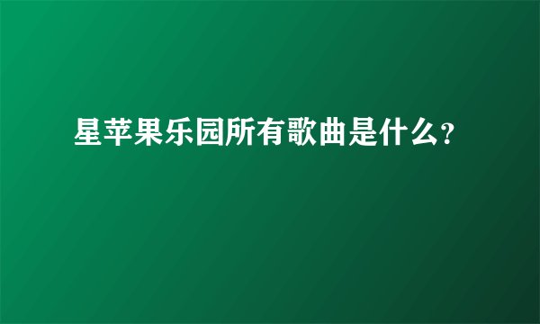 星苹果乐园所有歌曲是什么？