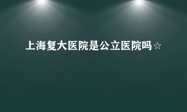 上海复大医院是公立医院吗☆