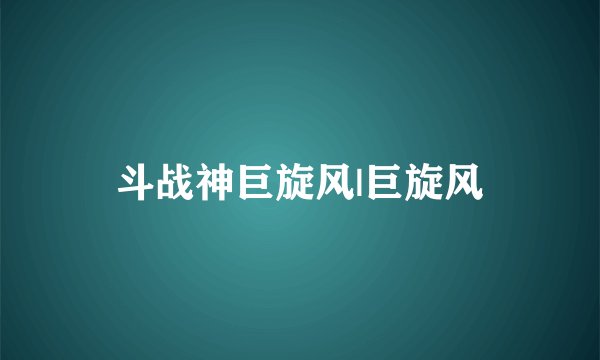 斗战神巨旋风|巨旋风