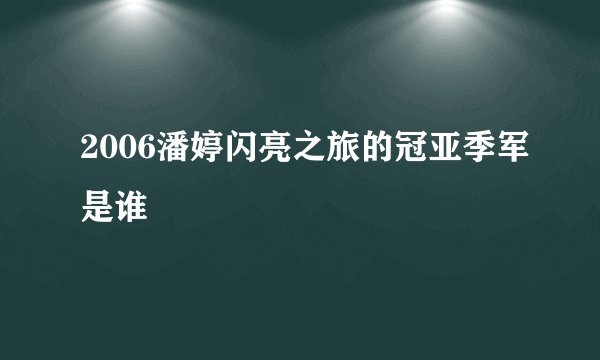 2006潘婷闪亮之旅的冠亚季军是谁