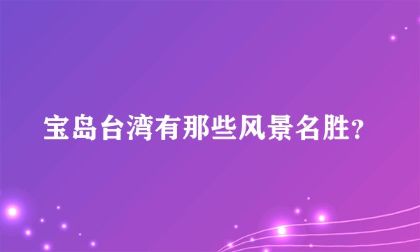 宝岛台湾有那些风景名胜？