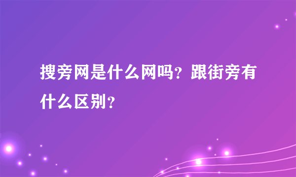 搜旁网是什么网吗?跟街旁有什么区别?