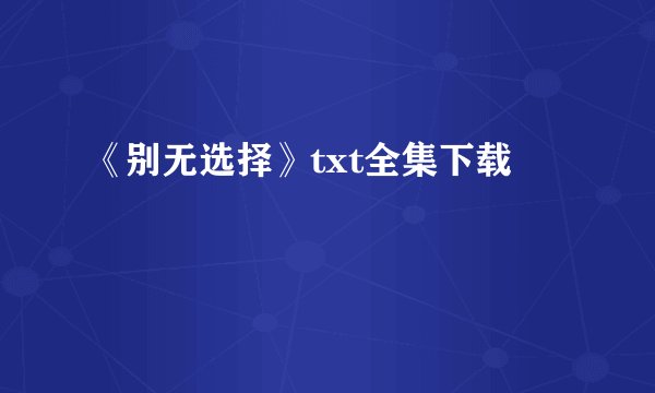 《别无选择》txt全集下载