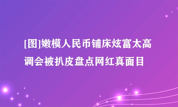 [图]嫩模人民币铺床炫富太高调会被扒皮盘点网红真面目