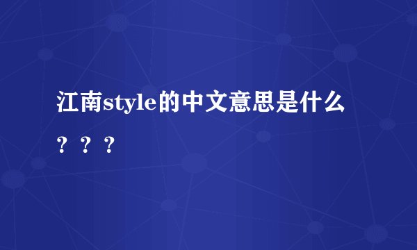 江南style的中文意思是什么???