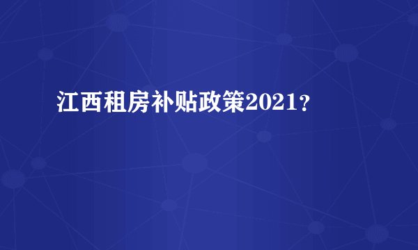 江西租房补贴政策2021?