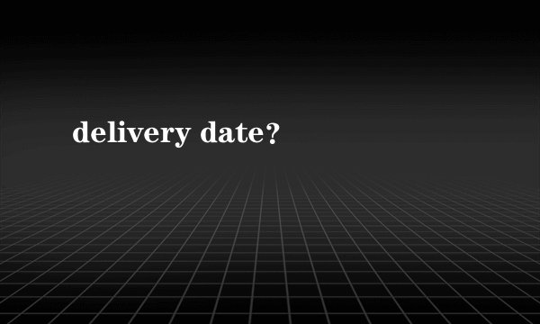 delivery date?