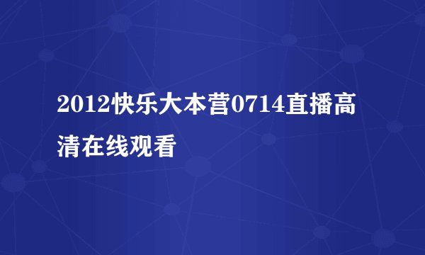 2012快乐大本营0714直播高清在线观看