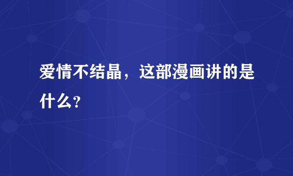 爱情不结晶，这部漫画讲的是什么？