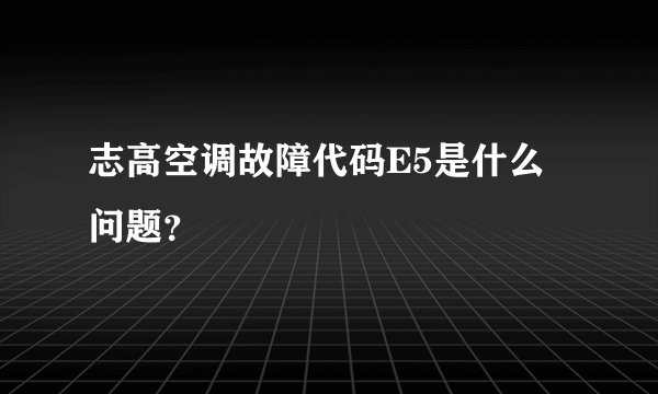 志高空调故障代码E5是什么问题?