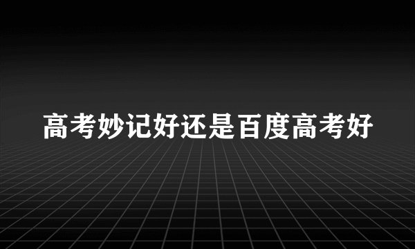 高考妙记好还是百度高考好