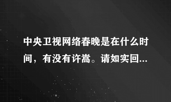 中央卫视网络春晚是在什么时间，有没有许嵩。请如实回答，谢谢！