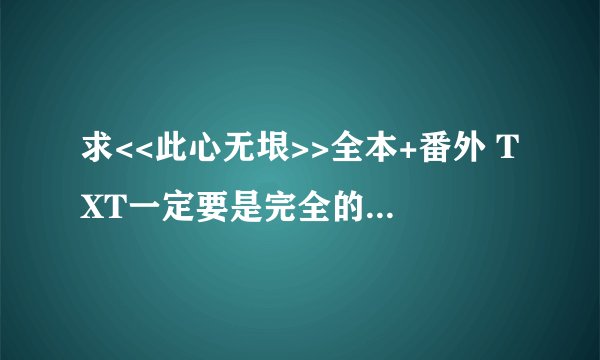 求<<此心无垠>>全本+番外 TXT一定要是完全的哦 谢啦