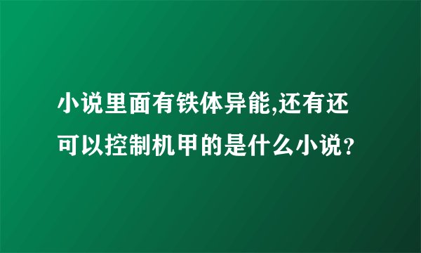小说里面有铁体异能,还有还可以控制机甲的是什么小说？