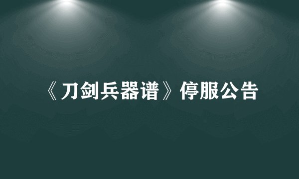《刀剑兵器谱》停服公告