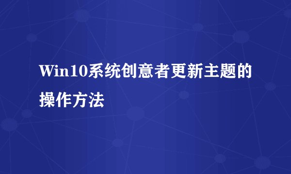 Win10系统创意者更新主题的操作方法