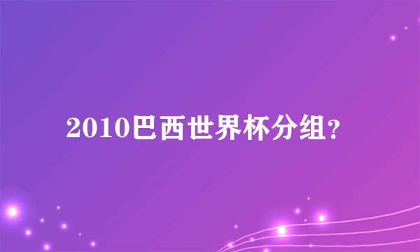 2010巴西世界杯分组？