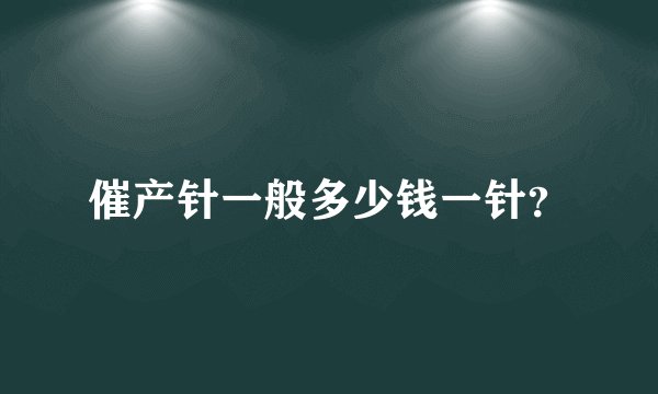 催产针一般多少钱一针？