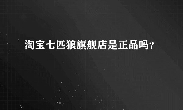 淘宝七匹狼旗舰店是正品吗？