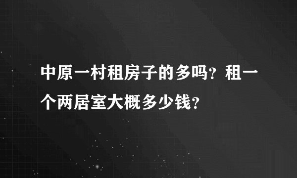 中原一村租房子的多吗？租一个两居室大概多少钱？