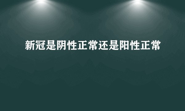 新冠是阴性正常还是阳性正常