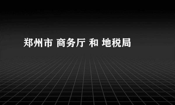 郑州市 商务厅 和 地税局