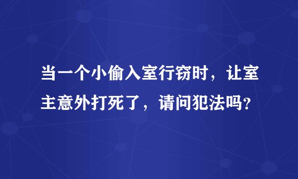 当一个小偷入室行窃时，让室主意外打死了，请问犯法吗？