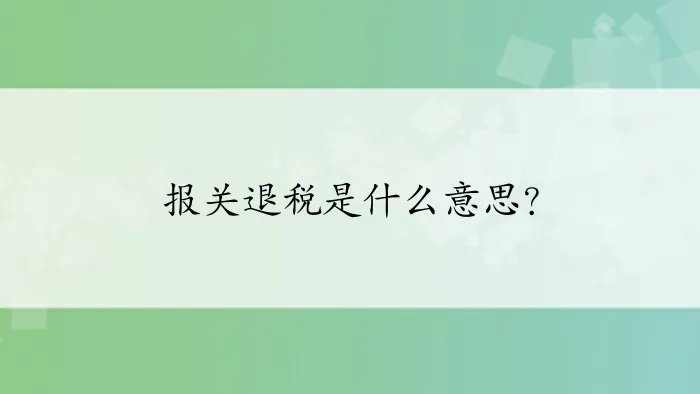 报关退税是什么意思?