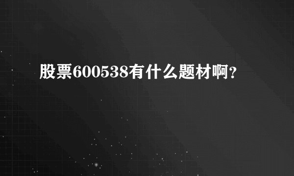 股票600538有什么题材啊？