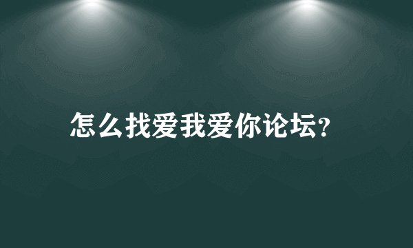 怎么找爱我爱你论坛？