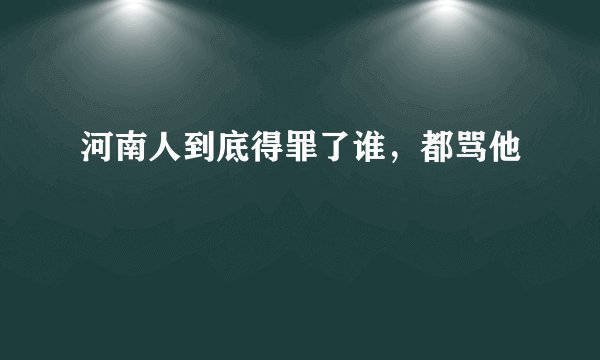 河南人到底得罪了谁，都骂他