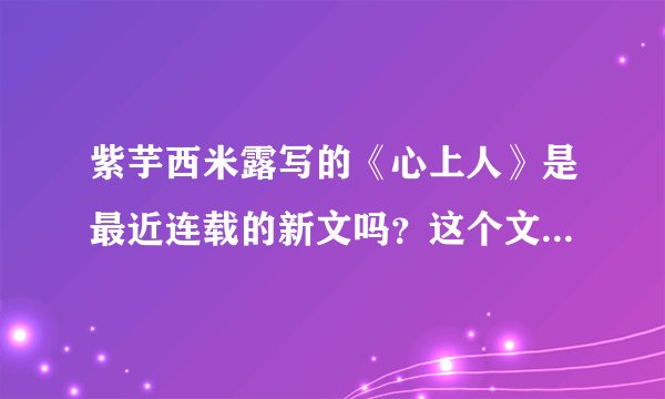紫芋西米露写的《心上人》是最近连载的新文吗？这个文在哪里连载？