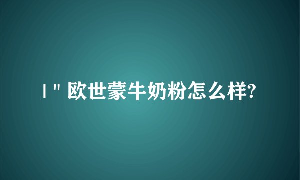 |＂欧世蒙牛奶粉怎么样?