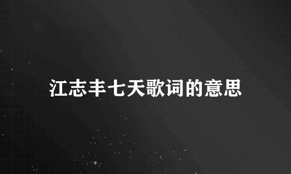 江志丰七天歌词的意思