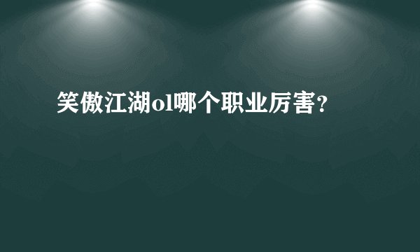 笑傲江湖ol哪个职业厉害?