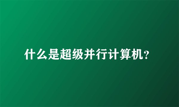 什么是超级并行计算机?