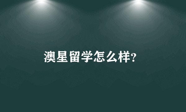 澳星留学怎么样？