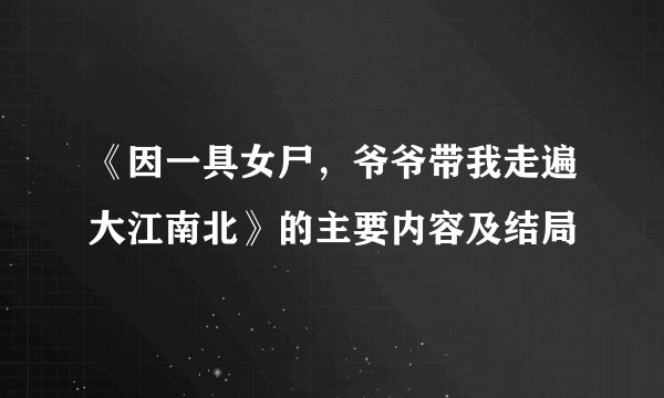 《因一具女尸，爷爷带我走遍大江南北》的主要内容及结局