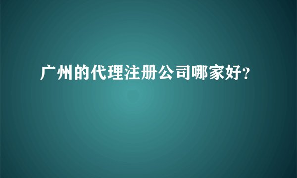 广州的代理注册公司哪家好？