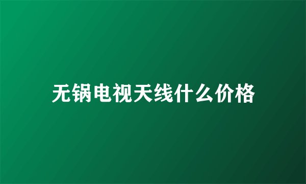 无锅电视天线什么价格