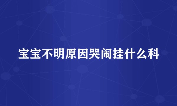 宝宝不明原因哭闹挂什么科
