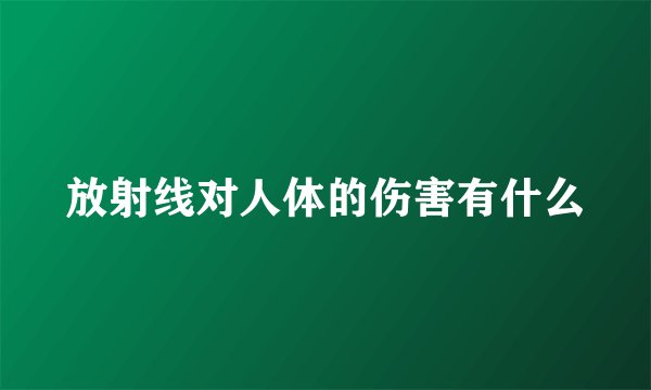 放射线对人体的伤害有什么