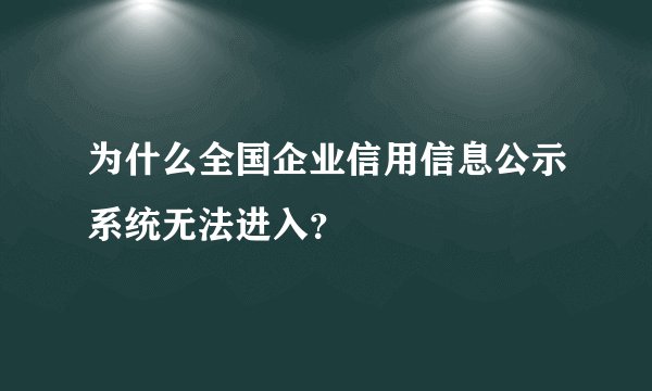 为什么全国企业信用信息公示系统无法进入？