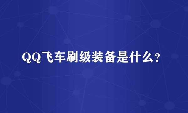 QQ飞车刷级装备是什么?