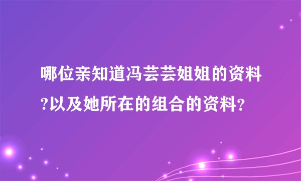 哪位亲知道冯芸芸姐姐的资料?以及她所在的组合的资料？
